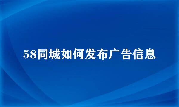 58同城如何发布广告信息