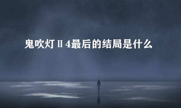 鬼吹灯Ⅱ4最后的结局是什么