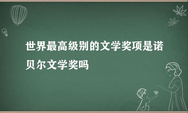 世界最高级别的文学奖项是诺贝尔文学奖吗