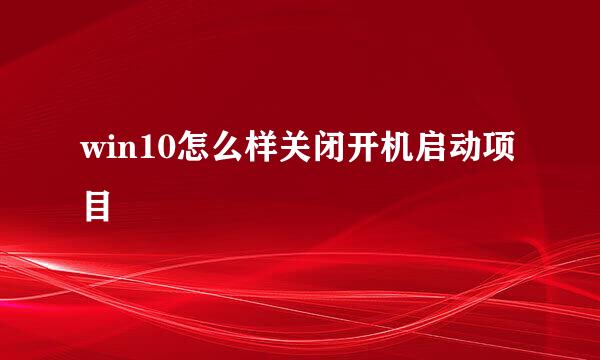 win10怎么样关闭开机启动项目