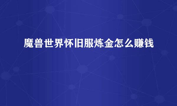 魔兽世界怀旧服炼金怎么赚钱