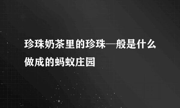 珍珠奶茶里的珍珠─般是什么做成的蚂蚁庄园