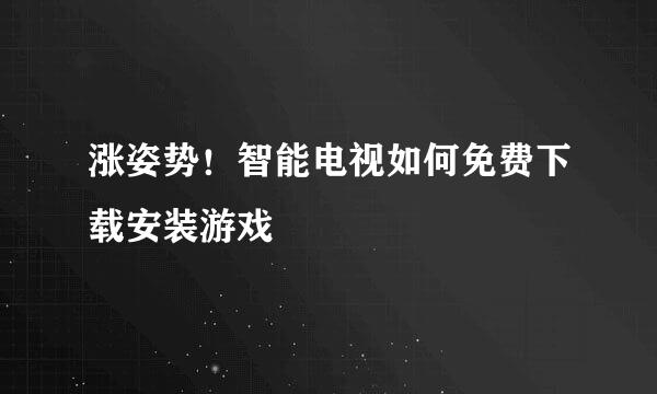 涨姿势！智能电视如何免费下载安装游戏
