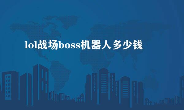 lol战场boss机器人多少钱