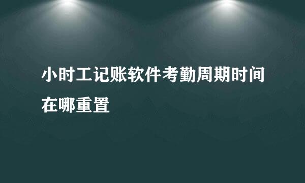 小时工记账软件考勤周期时间在哪重置