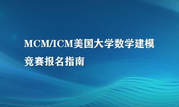 MCM/ICM美国大学数学建模竞赛报名指南