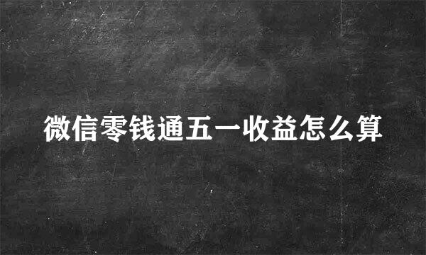 微信零钱通五一收益怎么算