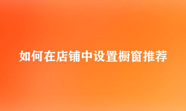 如何在店铺中设置橱窗推荐