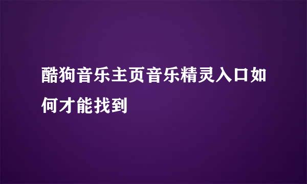 酷狗音乐主页音乐精灵入口如何才能找到