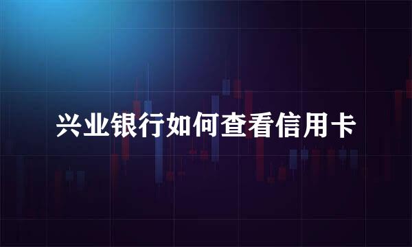 兴业银行如何查看信用卡
