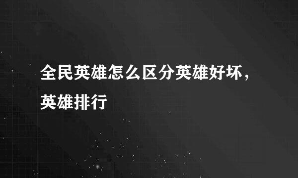 全民英雄怎么区分英雄好坏,英雄排行