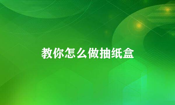 教你怎么做抽纸盒