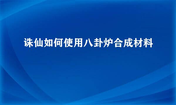 诛仙如何使用八卦炉合成材料