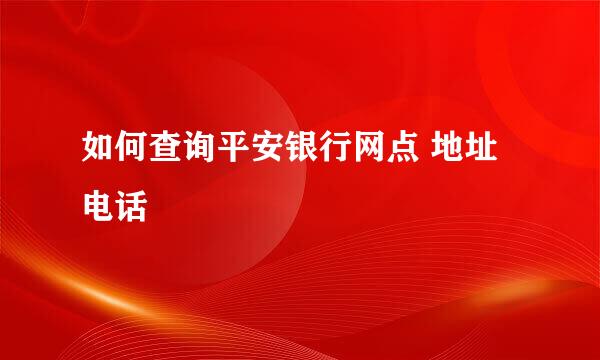 如何查询平安银行网点 地址 电话