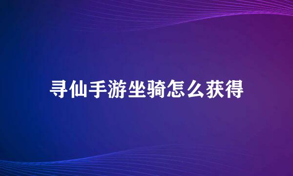 寻仙手游坐骑怎么获得