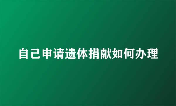 自己申请遗体捐献如何办理