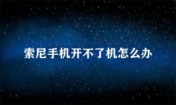 索尼手机开不了机怎么办