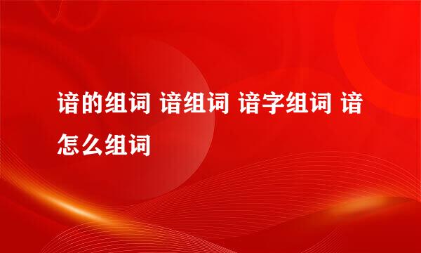 谙的组词 谙组词 谙字组词 谙怎么组词