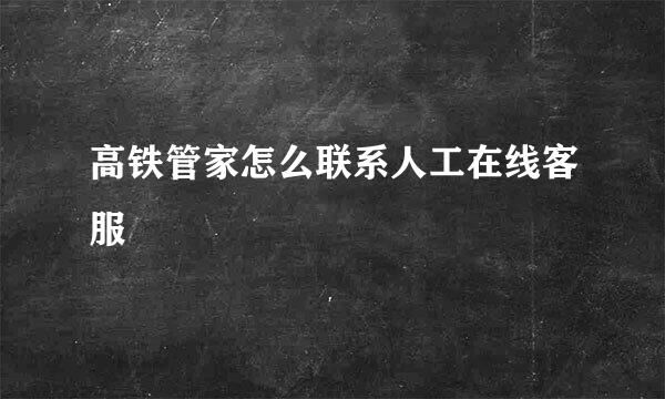 高铁管家怎么联系人工在线客服
