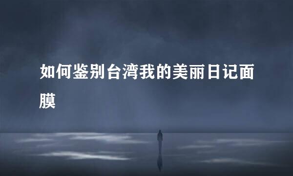 如何鉴别台湾我的美丽日记面膜