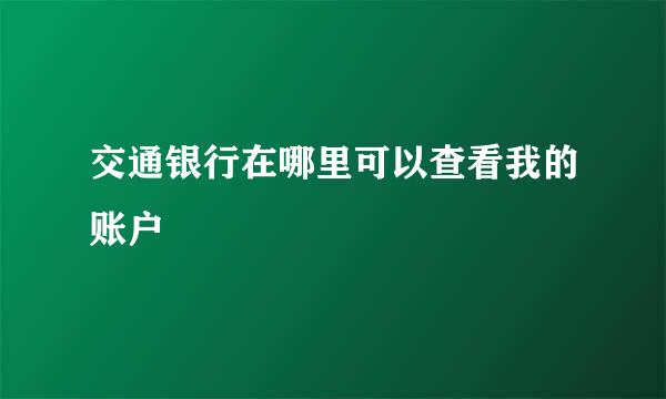 交通银行在哪里可以查看我的账户
