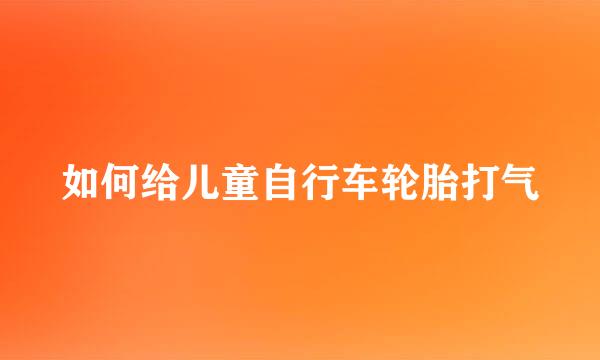 如何给儿童自行车轮胎打气