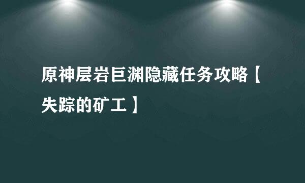 原神层岩巨渊隐藏任务攻略【失踪的矿工】