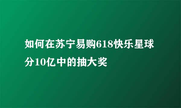 如何在苏宁易购618快乐星球分10亿中的抽大奖