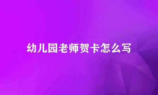幼儿园老师贺卡怎么写