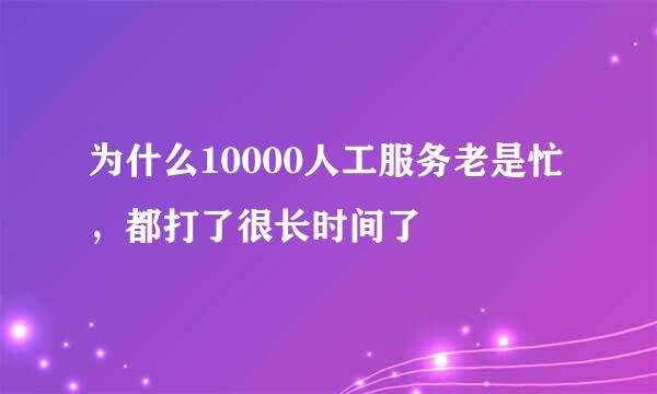 为什么10000人工服务老是忙,都打了很长时间了