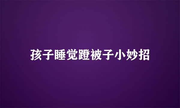 孩子睡觉蹬被子小妙招