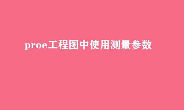 proe工程图中使用测量参数