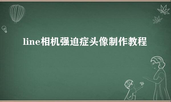 line相机强迫症头像制作教程
