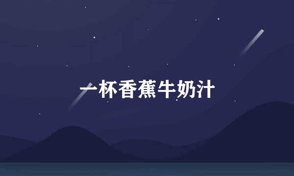 一杯香蕉牛奶汁