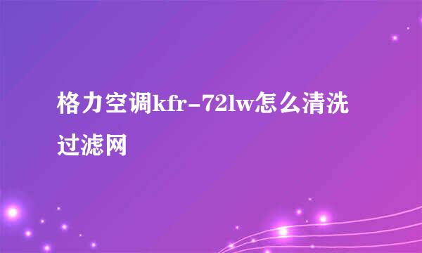 格力空调kfr-72lw怎么清洗过滤网