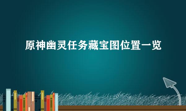原神幽灵任务藏宝图位置一览