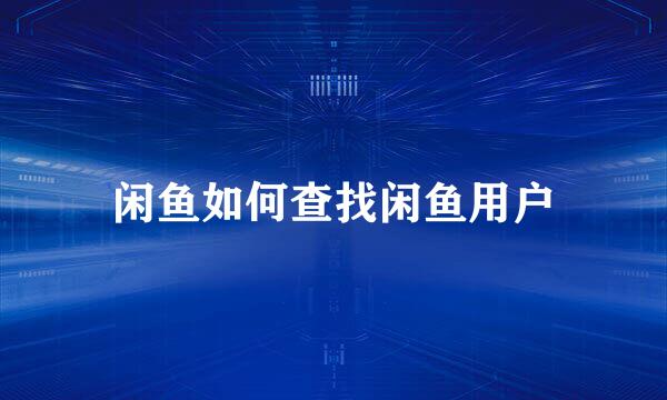闲鱼如何查找闲鱼用户