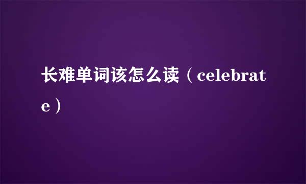 长难单词该怎么读（celebrate）
