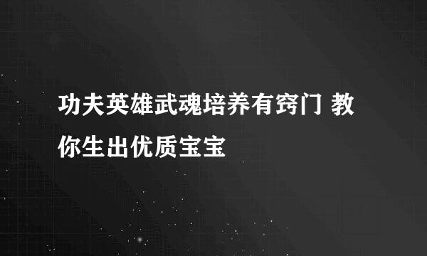 功夫英雄武魂培养有窍门 教你生出优质宝宝