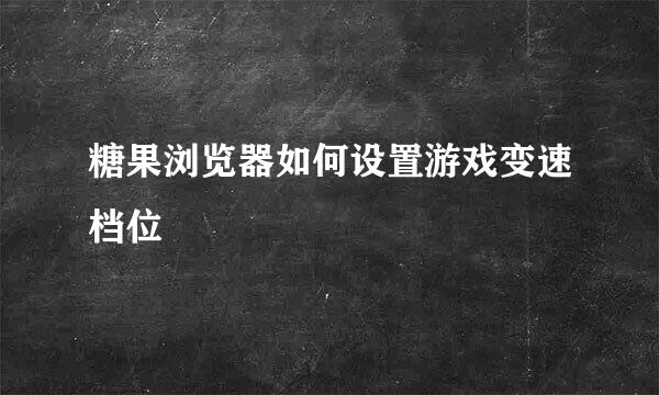 糖果浏览器如何设置游戏变速档位