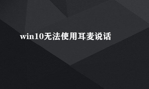 win10无法使用耳麦说话