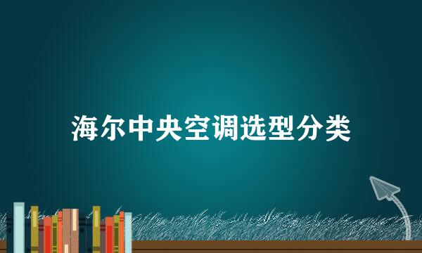 海尔中央空调选型分类