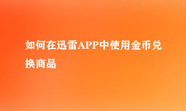 如何在迅雷APP中使用金币兑换商品