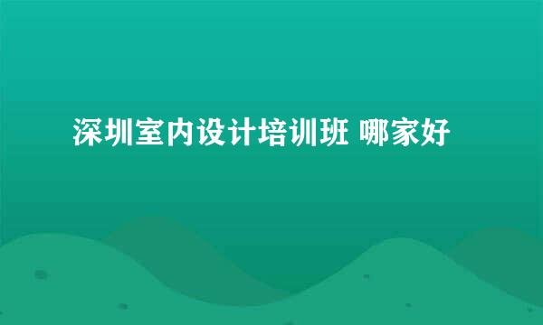 深圳室内设计培训班 哪家好