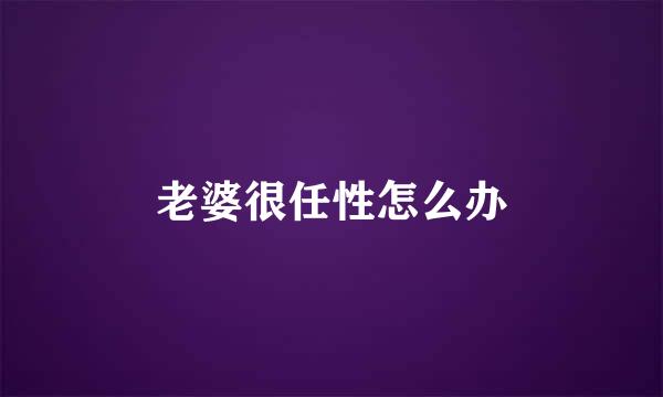 老婆很任性怎么办