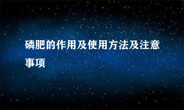 磷肥的作用及使用方法及注意事项