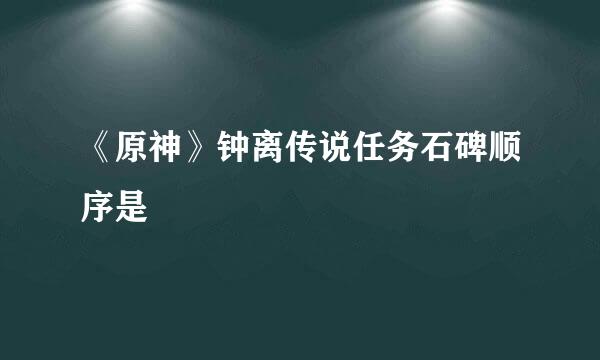 《原神》钟离传说任务石碑顺序是