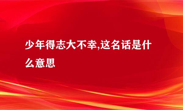 少年得志大不幸,这名话是什么意思