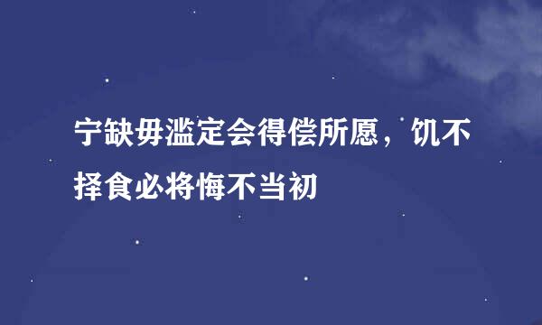 宁缺毋滥定会得偿所愿，饥不择食必将悔不当初