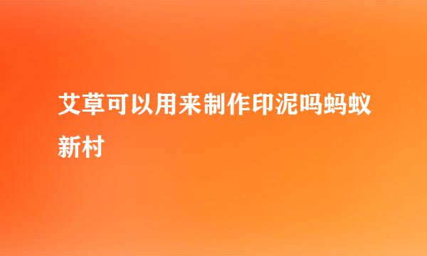 艾草可以用来制作印泥吗蚂蚁新村